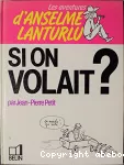 Les aventures d'Anselme Lanturlu SI ON VOLAIT ?