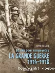 50 clés pour comprendre la Grande guerre 1914-1918